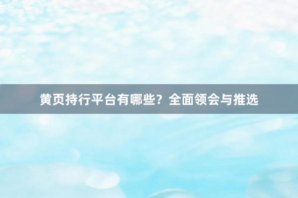 黄页持行平台有哪些？全面领会与推选