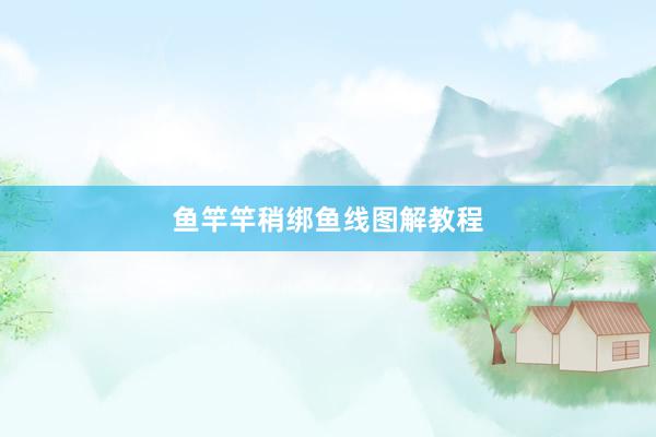 鱼竿竿稍绑鱼线图解教程